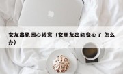 女友出轨回心转意（女朋友出轨变心了 怎么办）