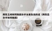同性之间如何挽回分手女朋友说的话（同性恋分手如何挽回）