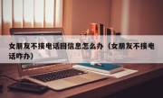 女朋友不接电话回信息怎么办（女朋友不接电话咋办）