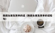 挽回女朋友简单的话（挽回女朋友简单的话短句）
