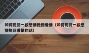 如何挽回一段感情挽回爱情（如何挽回一段感情挽回爱情的话）