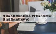 女朋友不接电话不回信息（女朋友不接电话不回信息怎么幽默的解决）