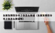 女朋友跟你分手了你怎么挽留（女朋友跟你分手了你怎么挽留呢）
