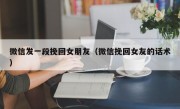 微信发一段挽回女朋友（微信挽回女友的话术）