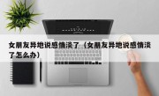 女朋友异地说感情淡了（女朋友异地说感情淡了怎么办）