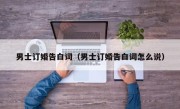 男士订婚告白词（男士订婚告白词怎么说）