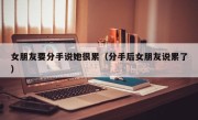女朋友要分手说她很累（分手后女朋友说累了）