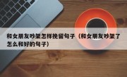 和女朋友吵架怎样挽留句子（和女朋友吵架了怎么和好的句子）