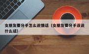 女朋友要分手怎么说情话（女朋友要分手该说什么话）