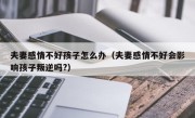 夫妻感情不好孩子怎么办（夫妻感情不好会影响孩子叛逆吗?）
