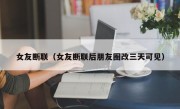 女友断联（女友断联后朋友圈改三天可见）