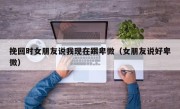 挽回时女朋友说我现在跟卑微（女朋友说好卑微）