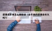 感情合不来怎么跟他说（合不来的感情会长久吗?）