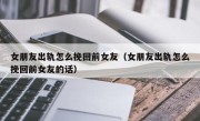 女朋友出轨怎么挽回前女友（女朋友出轨怎么挽回前女友的话）