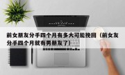 前女朋友分手四个月有多大可能挽回（前女友分手四个月就有男朋友了）