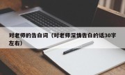 对老师的告白词（对老师深情告白的话30字左右）