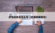 感情结束信怎么写（感情结束短句）
