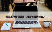 抖音上以感情骗局（抖音骗感情的女人）