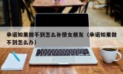 承诺如果做不到怎么补偿女朋友（承诺如果做不到怎么办）