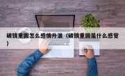 破镜重圆怎么感情升温（破镜重圆是什么感觉）