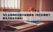 为什么挽回的过程不能提感情（为什么挽回了那么久他也不回头）