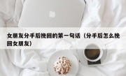 女朋友分手后挽回的第一句话（分手后怎么挽回女朋友）