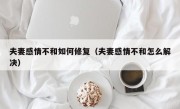 夫妻感情不和如何修复（夫妻感情不和怎么解决）