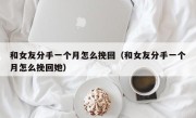 和女友分手一个月怎么挽回（和女友分手一个月怎么挽回她）