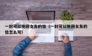 一封可以挽回女友的信（一封可以挽回女友的信怎么写）