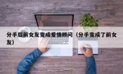 分手后前女友变成爱情顾问（分手变成了前女友）