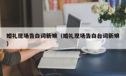 婚礼现场告白词新娘（婚礼现场告白台词新娘）