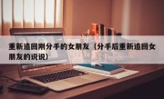 重新追回刚分手的女朋友（分手后重新追回女朋友的说说）