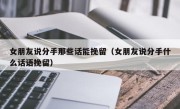 女朋友说分手那些话能挽留（女朋友说分手什么话语挽留）
