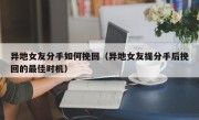 异地女友分手如何挽回（异地女友提分手后挽回的最佳时机）