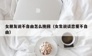 女朋友说不自由怎么挽回（女生说谈恋爱不自由）