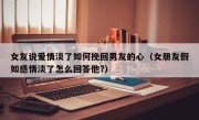 女友说爱情淡了如何挽回男友的心（女朋友假如感情淡了怎么回答他?）