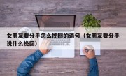 女朋友要分手怎么挽回的语句（女朋友要分手说什么挽回）