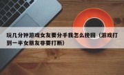 玩几分钟游戏女友要分手我怎么挽回（游戏打到一半女朋友非要打断）