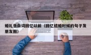 婚礼告白词回忆以前（回忆结婚时候的句子发朋友圈）