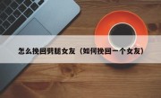 怎么挽回劈腿女友（如何挽回一个女友）