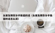 女朋友跟你分手挽留的话（女朋友跟你分手挽留的话怎么说）