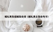 婚礼男生结婚告白词（婚礼男士告白句子）