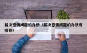 解决感情问题的办法（解决感情问题的办法有哪些）