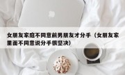 女朋友家庭不同意前男朋友才分手（女朋友家里面不同意说分手很坚决）