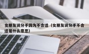 女朋友说分手因为不合适（女朋友说分手不合适是什么意思）