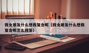 我女朋友什么想我复合呢（我女朋友什么想我复合呢怎么回答）