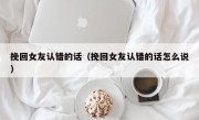 挽回女友认错的话（挽回女友认错的话怎么说）