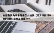 女朋友因为未来分手怎么挽回（因为没有对未来的规划,女朋友跟我分手）