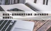 前女友一直挽回我突然不联系（前女友突然不挽回我了）