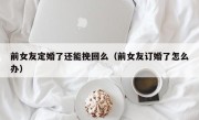 前女友定婚了还能挽回么（前女友订婚了怎么办）